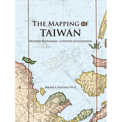 The Mapping of Taiwan─Desired Economies, Coveted Geographies  地圖台灣：展望、經濟與地理