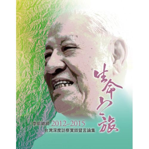 生命之旅：李前總統2012~2015台灣深度訪察實錄暨言論集