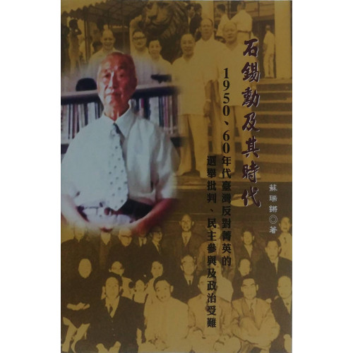 石錫勳及其時代: 1950、60年代臺灣反對菁英的選舉批判、民主參與及政治受難 