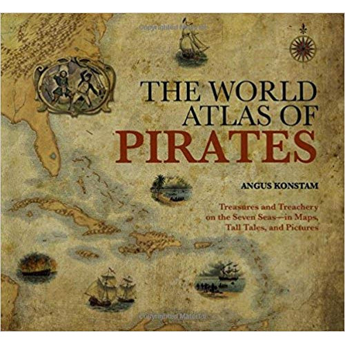 The World Atlas of Pirates: Treasures and Treachery on the Seven Seas--in Maps, Tall Tales, and Pictures
