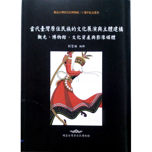 當代臺灣原住民族的文化展演與主體建構：觀光、博物館、文化資產與影像媒體